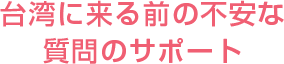 台湾に来る前の不安な質問のサポート