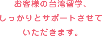 お客様の台湾留学、しっかりとサポートさせていただきます。