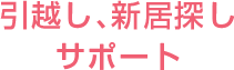 引越し､新居探しサポート